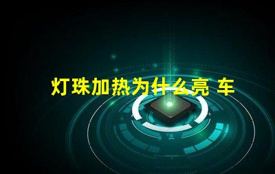 灯珠加热为什么亮 车加热垫为什么不亮了